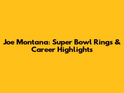 Joe Montana: Super Bowl Rings & Career Highlights