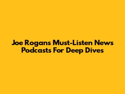 Joe Rogan's Must-Listen News Podcasts For Deep Dives
