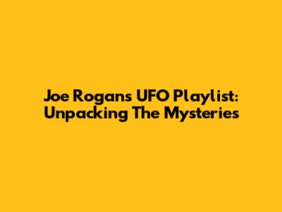 Joe Rogan's UFO Playlist: Unpacking The Mysteries