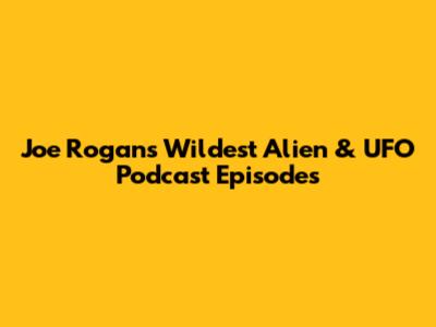 Joe Rogan's Wildest Alien & UFO Podcast Episodes