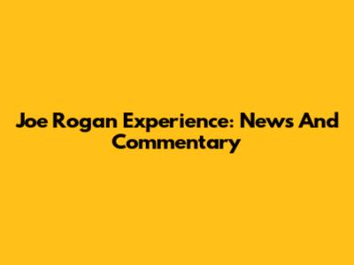 Joe Rogan Experience: News And Commentary