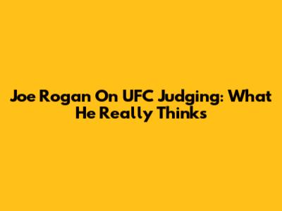 Joe Rogan On UFC Judging: What He Really Thinks