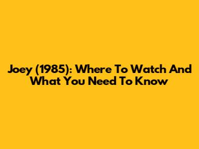 Joey (1985): Where To Watch And What You Need To Know