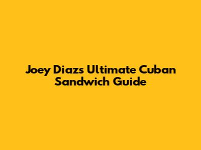 Joey Diaz's Ultimate Cuban Sandwich Guide