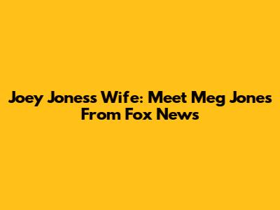 Joey Jones's Wife: Meet Meg Jones From Fox News