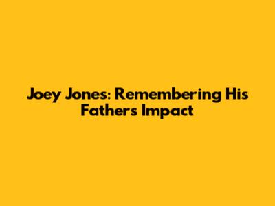 Joey Jones: Remembering His Father's Impact