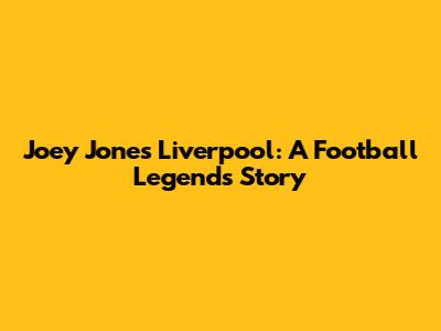 Joey Jones Liverpool: A Football Legend's Story