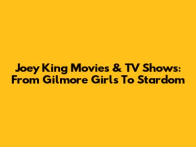 Joey King Movies & TV Shows: From Gilmore Girls To Stardom