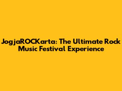 JogjaROCKarta: The Ultimate Rock Music Festival Experience