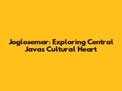 Joglosemar: Exploring Central Java's Cultural Heart