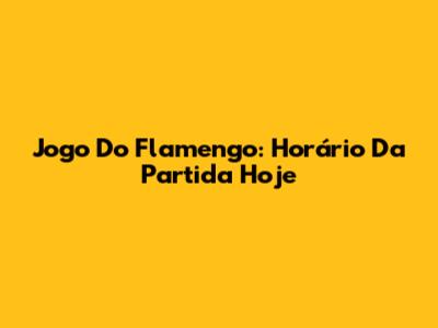 Jogo Do Flamengo: Horário Da Partida Hoje