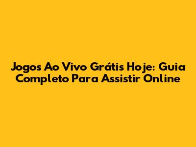 Jogos Ao Vivo Grátis Hoje: Guia Completo Para Assistir Online