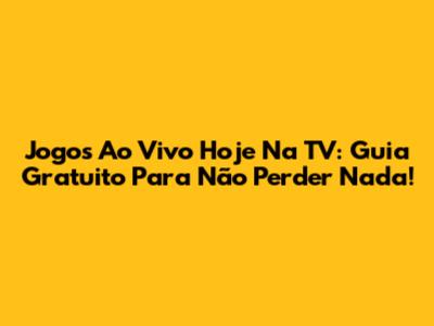 Jogos Ao Vivo Hoje Na TV: Guia Gratuito Para Não Perder Nada!