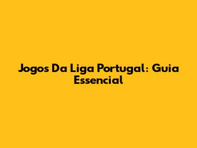 Jogos Da Liga Portugal: Guia Essencial