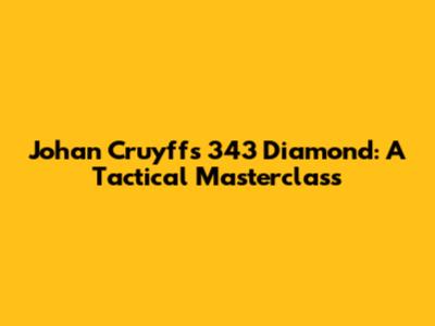 Johan Cruyff's 343 Diamond: A Tactical Masterclass