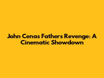 John Cena's Father's Revenge: A Cinematic Showdown