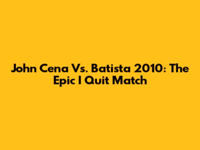 John Cena Vs. Batista 2010: The Epic I Quit Match