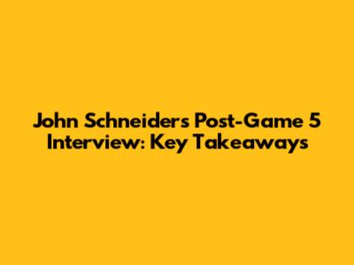 John Schneider's Post-Game 5 Interview: Key Takeaways