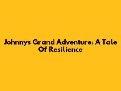 Johnny's Grand Adventure: A Tale Of Resilience