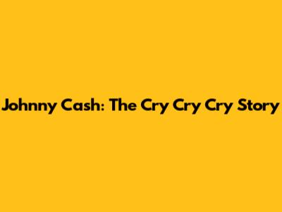 Johnny Cash: The "Cry Cry Cry" Story