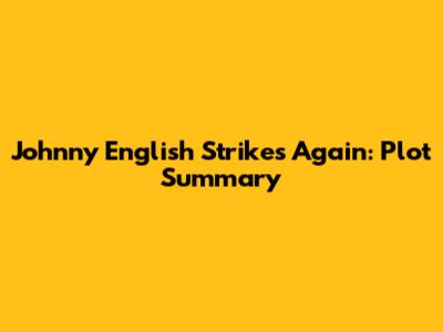 Johnny English Strikes Again: Plot Summary
