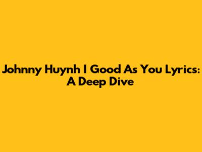 Johnny Huynh "I Good As You" Lyrics: A Deep Dive