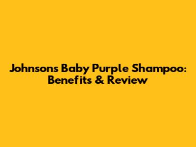 Johnson's Baby Purple Shampoo: Benefits & Review