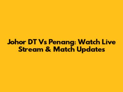 Johor DT Vs Penang: Watch Live Stream & Match Updates