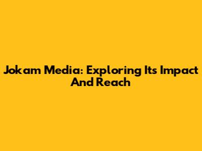 Jokam Media: Exploring Its Impact And Reach