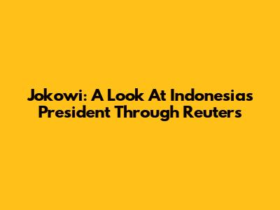 Jokowi: A Look At Indonesia's President Through Reuters