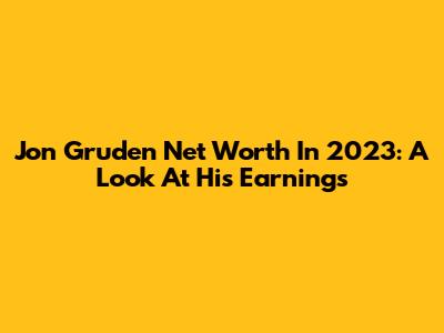 Jon Gruden Net Worth In 2023: A Look At His Earnings