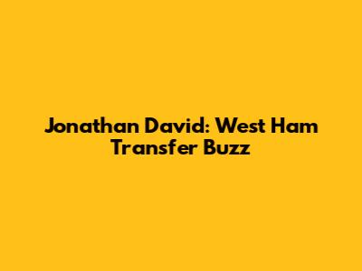 Jonathan David: West Ham Transfer Buzz