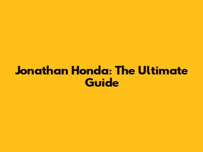 Jonathan Honda: The Ultimate Guide