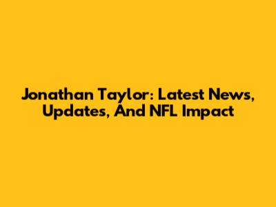 Jonathan Taylor: Latest News, Updates, And NFL Impact