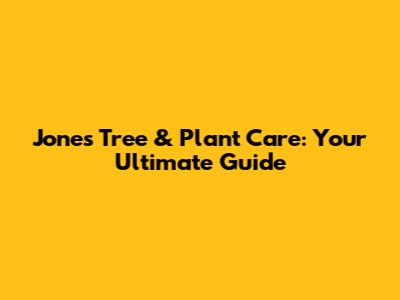Jones Tree & Plant Care: Your Ultimate Guide