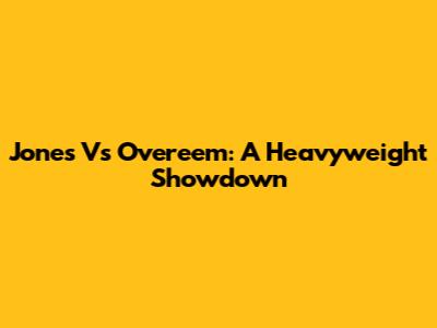 Jones Vs Overeem: A Heavyweight Showdown