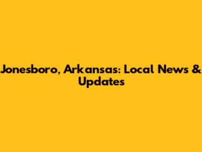 Jonesboro, Arkansas: Local News & Updates