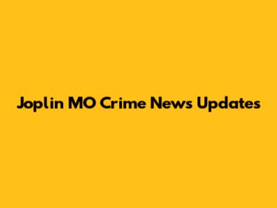 Joplin MO Crime News Updates