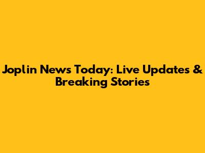 Joplin News Today: Live Updates & Breaking Stories