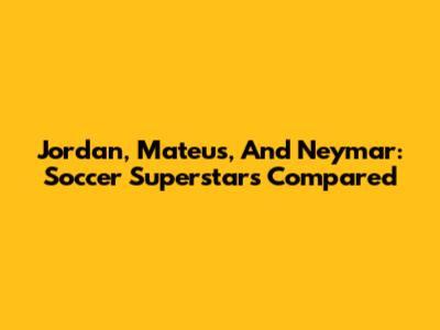 Jordan, Mateus, And Neymar: Soccer Superstars Compared
