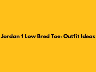 Jordan 1 Low Bred Toe: Outfit Ideas