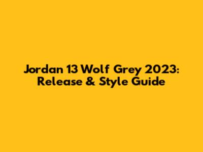 Jordan 13 Wolf Grey 2023: Release & Style Guide