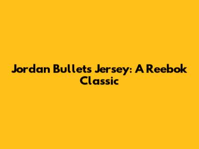 Jordan Bullets Jersey: A Reebok Classic