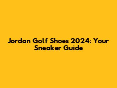 Jordan Golf Shoes 2024: Your Sneaker Guide