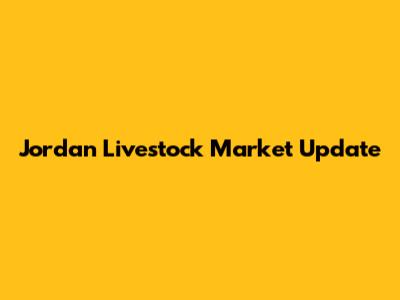 Jordan Livestock Market Update