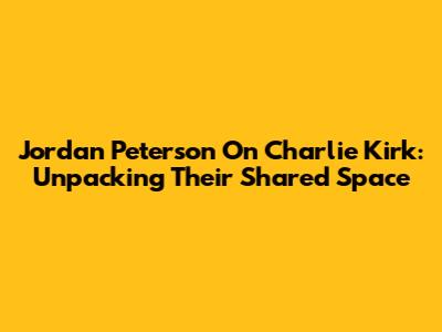 Jordan Peterson On Charlie Kirk: Unpacking Their Shared Space