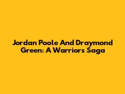 Jordan Poole And Draymond Green: A Warriors' Saga