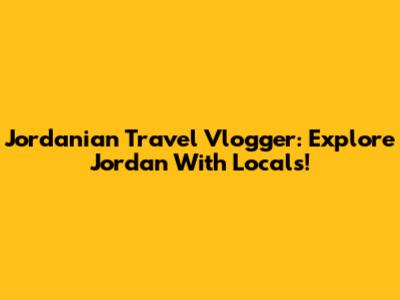 Jordanian Travel Vlogger: Explore Jordan With Locals!
