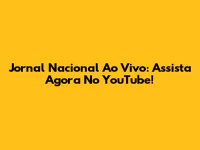 Jornal Nacional Ao Vivo: Assista Agora No YouTube!