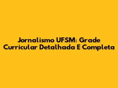 Jornalismo UFSM: Grade Curricular Detalhada E Completa